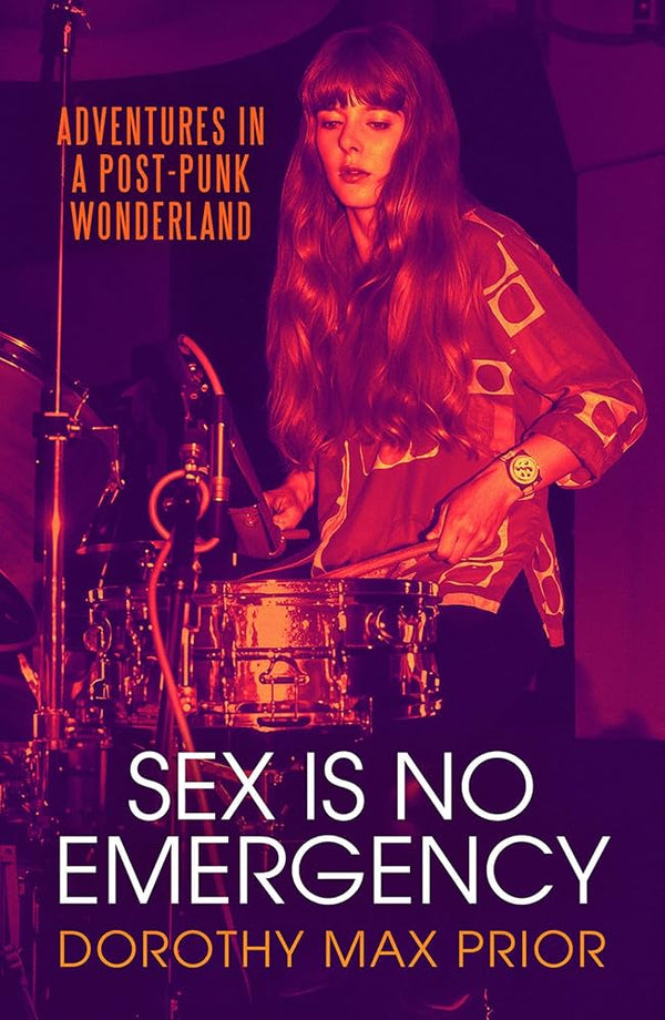 Sex Is No Emergency: Adventures in a Post Punk Wonderland
