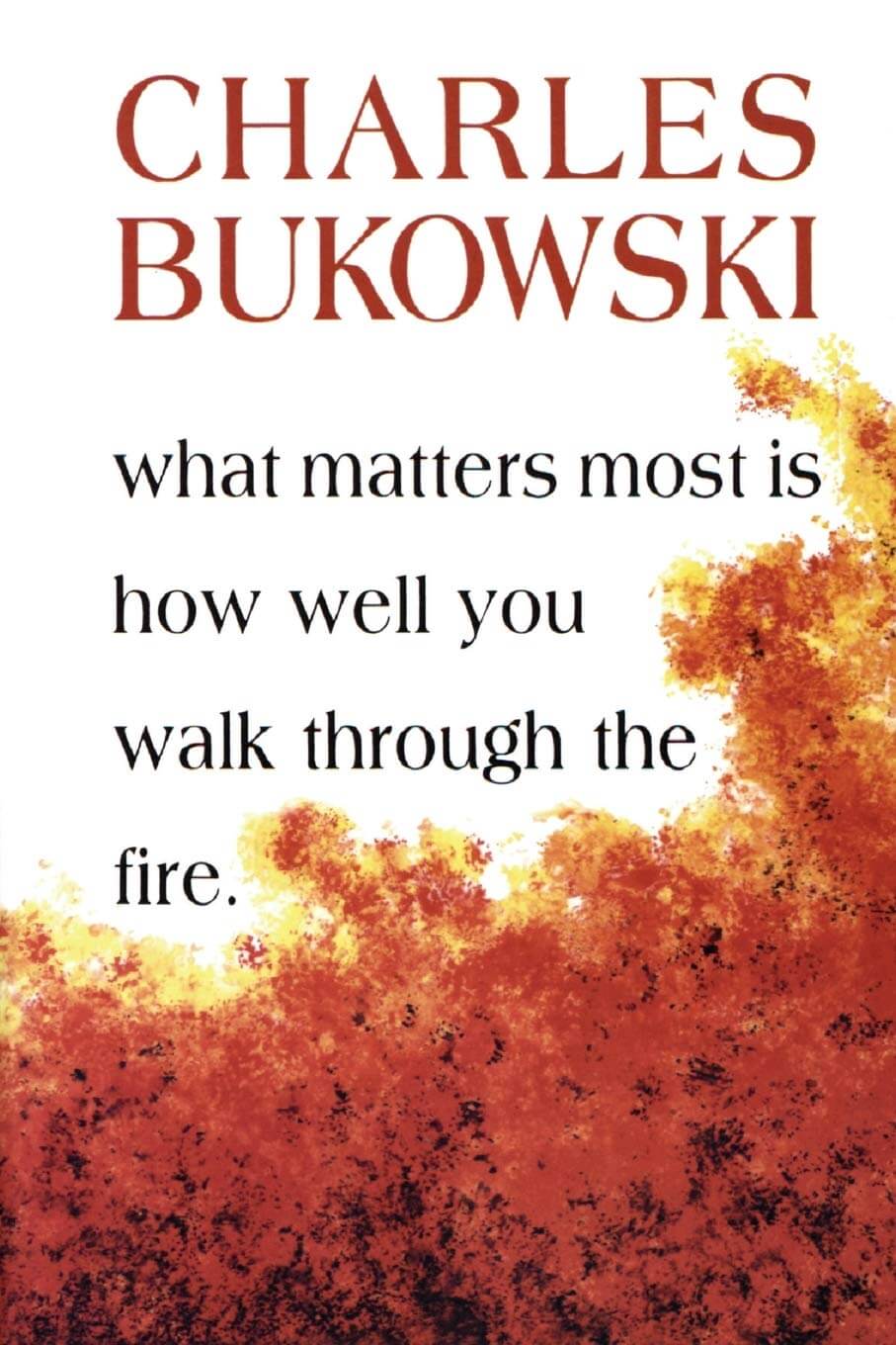 What Matters Most is How Well You Walk Through The Fire - Charles Bukowski