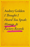 I Thought I Heard You Speak: Women at Factory Records